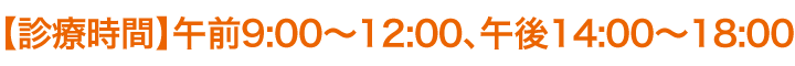 【診療時間】午前9:00～12:00、午後14:00～18:00